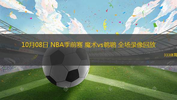 10月08日 NBA季前賽 魔術(shù)vs鵜鶘 全場(chǎng)錄像回放