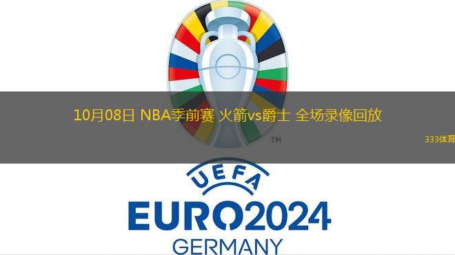 10月08日 NBA季前賽 火箭vs爵士 全場(chǎng)錄像回放