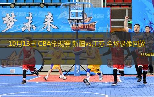 10月13日 CBA常規(guī)賽 新疆vs江蘇 全場錄像回放