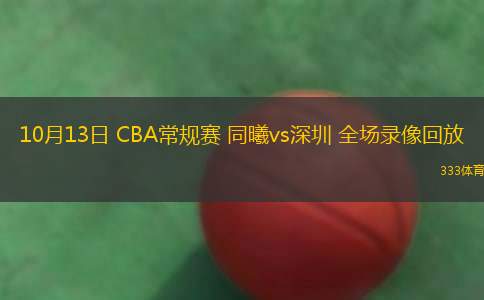 10月13日 CBA常規(guī)賽 同曦vs深圳 全場錄像回放