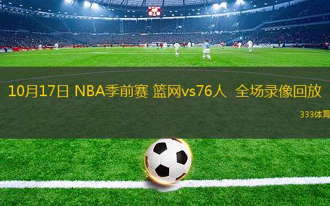 10月17日 NBA季前賽 籃網(wǎng)vs76人  全場(chǎng)錄像回放