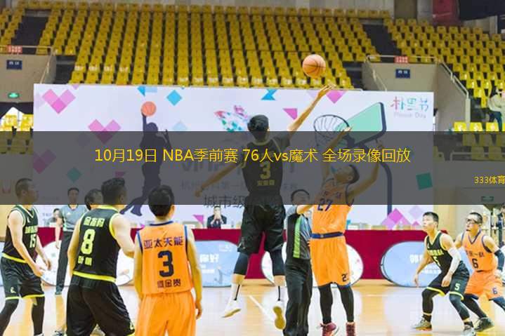 10月19日 NBA季前賽 76人vs魔術(shù) 全場錄像回放