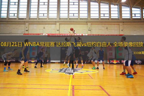 08月21日 WNBA常規(guī)賽 達拉斯飛翼vs紐約自由人 全場錄像回放