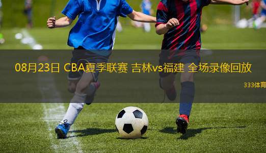 08月23日 CBA夏季聯(lián)賽 吉林vs福建 全場錄像回放