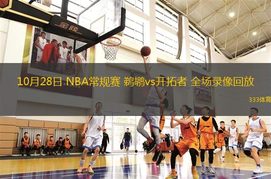 10月28日 NBA常規(guī)賽 鵜鶘vs開(kāi)拓者 全場(chǎng)錄像回放