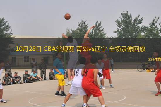 10月28日 CBA常規(guī)賽 青島vs遼寧 全場(chǎng)錄像回放