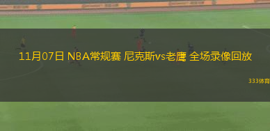 11月07日 NBA常規(guī)賽 尼克斯vs老鷹 全場(chǎng)錄像回放