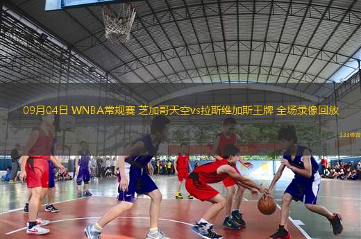 09月04日 WNBA常規(guī)賽 芝加哥天空vs拉斯維加斯王牌 全場錄像回放