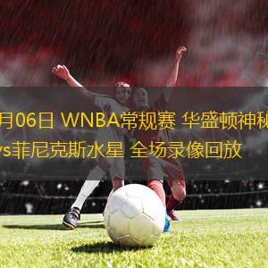 09月06日 WNBA常規(guī)賽 華盛頓神秘人vs菲尼克斯水星 全場錄像回放