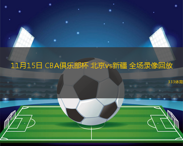 11月15日 CBA俱樂部杯 北京vs新疆 全場錄像回放