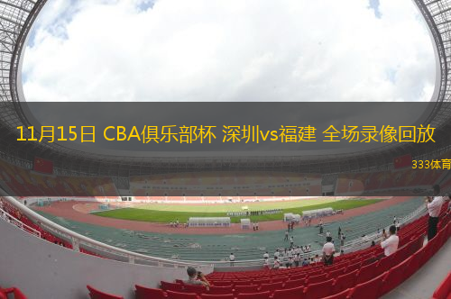 11月15日 CBA俱樂部杯 深圳vs福建 全場錄像回放