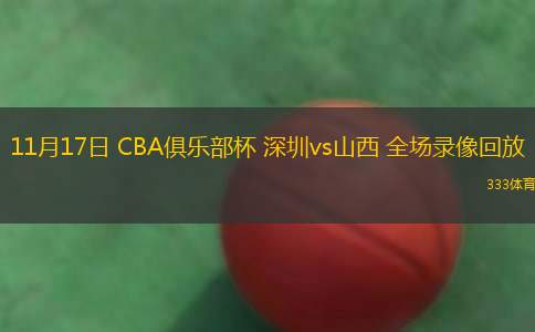 11月17日 CBA俱樂部杯 深圳vs山西 全場錄像回放