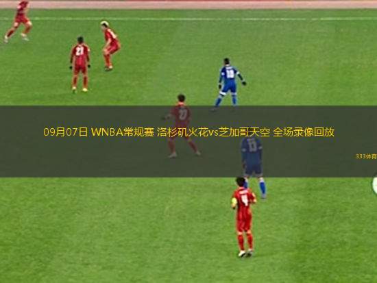 09月07日 WNBA常規(guī)賽 洛杉磯火花vs芝加哥天空 全場錄像回放