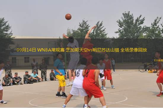 09月14日 WNBA常規(guī)賽 芝加哥天空vs明尼蘇達(dá)山貓 全場錄像回放