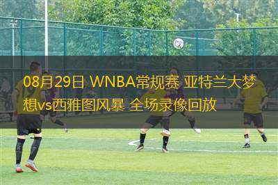 08月29日 WNBA常規(guī)賽 亞特蘭大夢想vs西雅圖風(fēng)暴 全場錄像回放