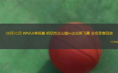 08月31日 WNBA常規(guī)賽 明尼蘇達(dá)山貓vs達(dá)拉斯飛翼 全場錄像回放