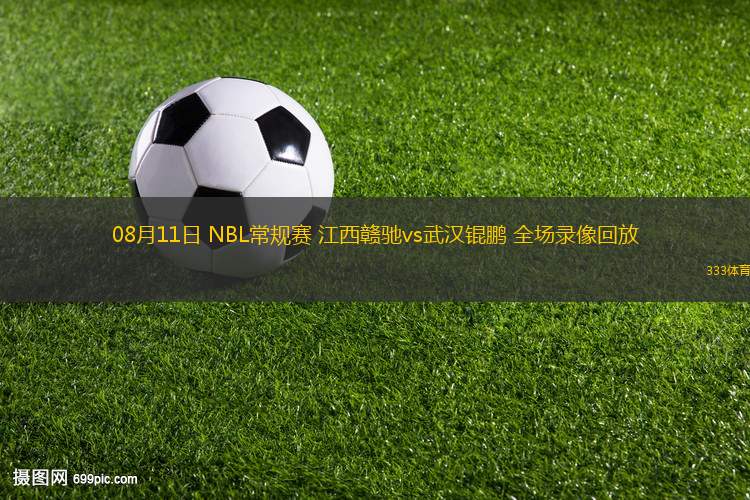 08月11日 NBL常規(guī)賽 江西贛馳vs武漢錕鵬 全場錄像回放