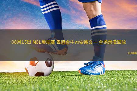 08月15日 NBL常規(guī)賽 香港金牛vs安徽文一 全場錄像回放