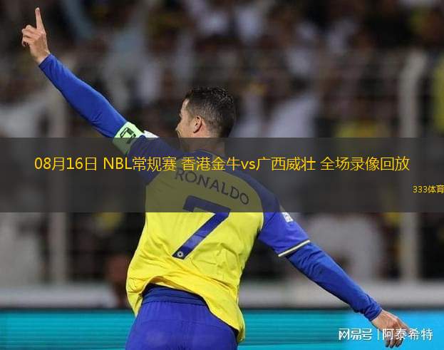 08月16日 NBL常規(guī)賽 香港金牛vs廣西威壯 全場錄像回放