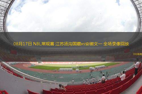 08月17日 NBL常規(guī)賽 江蘇湯溝國藏vs安徽文一 全場錄像回放