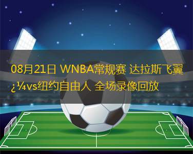 08月21日 WNBA常規(guī)賽 達(dá)拉斯飛翼vs紐約自由人 全場(chǎng)錄像回放