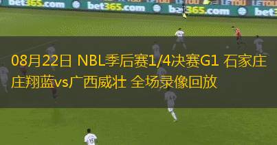 08月22日 NBL季后賽1/4決賽G1 石家莊翔藍(lán)vs廣西威壯 全場(chǎng)錄像回放