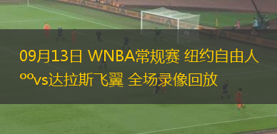 09月13日 WNBA常規(guī)賽 紐約自由人vs達拉斯飛翼 全場錄像回放