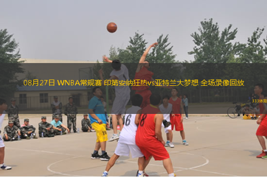 08月27日 WNBA常規(guī)賽 印第安納狂熱vs亞特蘭大夢(mèng)想 全場(chǎng)錄像回放