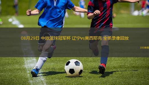 08月29日 中歐籃球冠軍杯 遼寧vs奧西耶克 全場(chǎng)錄像回放