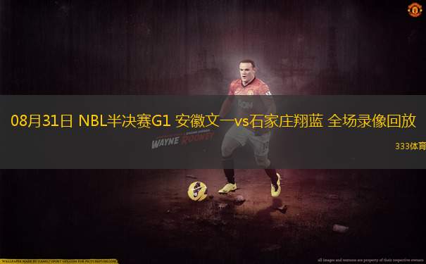 08月31日 NBL半決賽G1 安徽文一vs石家莊翔藍(lán) 全場(chǎng)錄像回放