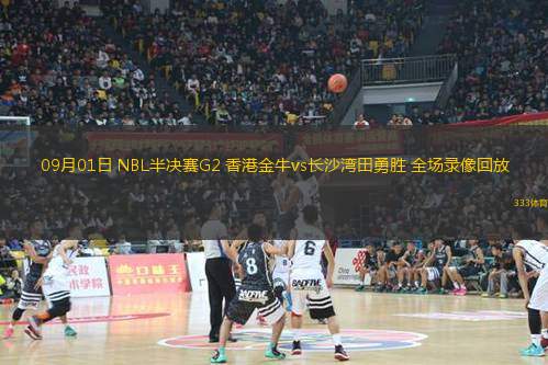 09月01日 NBL半決賽G2 香港金牛vs長(zhǎng)沙灣田勇勝 全場(chǎng)錄像回放