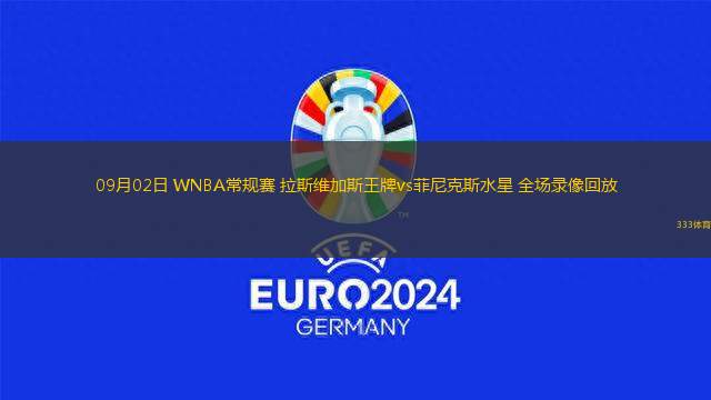 09月02日 WNBA常規(guī)賽 拉斯維加斯王牌vs菲尼克斯水星 全場錄像回放