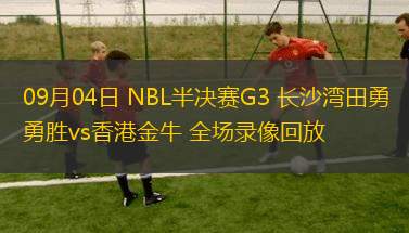 09月04日 NBL半決賽G3 長(zhǎng)沙灣田勇勝vs香港金牛 全場(chǎng)錄像回放