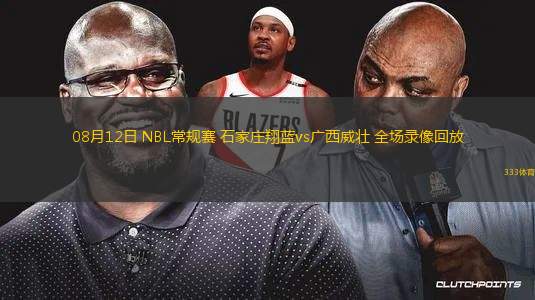 08月12日 NBL常規(guī)賽 石家莊翔藍vs廣西威壯 全場錄像回放