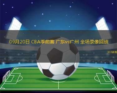 09月20日 CBA季前賽 廣東vs廣州 全場錄像回放