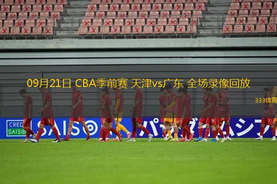 09月21日 CBA季前賽 天津vs廣東 全場錄像回放