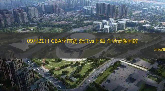 09月21日 CBA季前賽 浙江vs上海 全場錄像回放