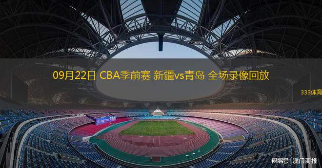 09月22日 CBA季前賽 新疆vs青島 全場錄像回放