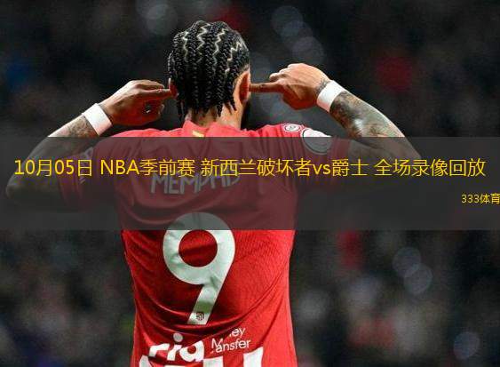 10月05日 NBA季前賽 新西蘭破壞者vs爵士 全場(chǎng)錄像回放