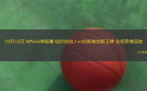 08月18日 WNBA常規(guī)賽 紐約自由人vs拉斯維加斯王牌 全場錄像回放