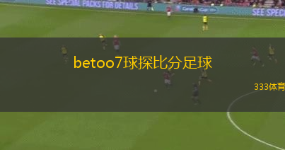 betoo7球探比分足球(新標(biāo)題：Betoo7足球比分分析與實(shí)時(shí)數(shù)據(jù)更新)