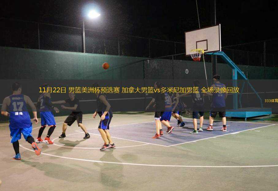 11月22日 男籃美洲杯預(yù)選賽 加拿大男籃vs多米尼加男籃 全場錄像回放
