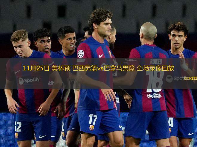 11月25日 美杯預(yù) 巴西男籃vs巴拿馬男籃 全場錄像回放