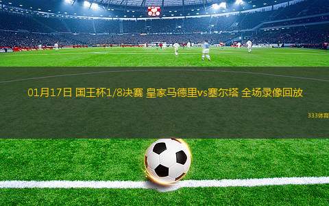 01月17日 國(guó)王杯1/8決賽 皇家馬德里vs塞爾塔 全場(chǎng)錄像回放
