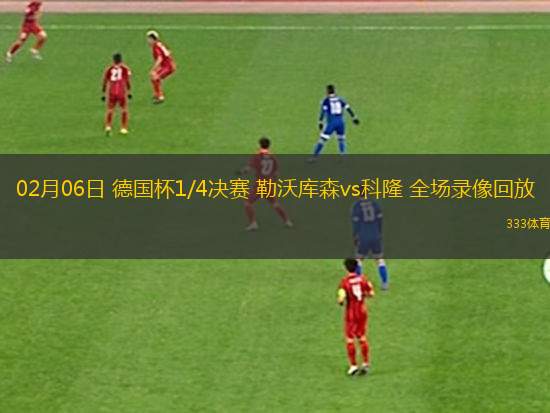 02月06日 德國杯1/4決賽 勒沃庫森vs科隆 全場錄像回放