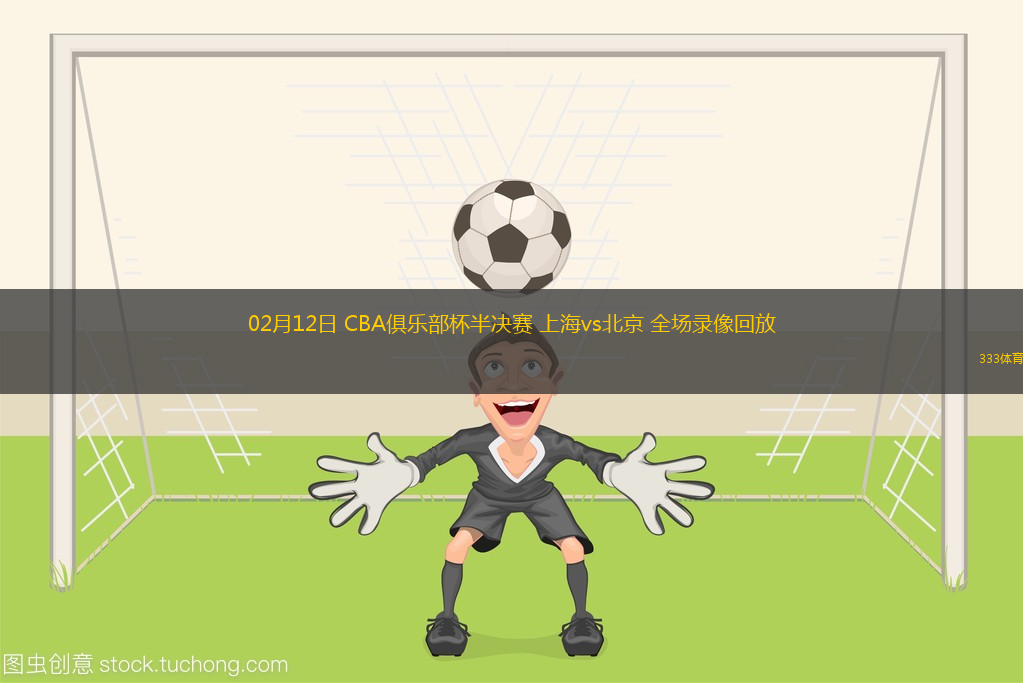 02月12日 CBA俱樂部杯半決賽 上海vs北京 全場錄像回放