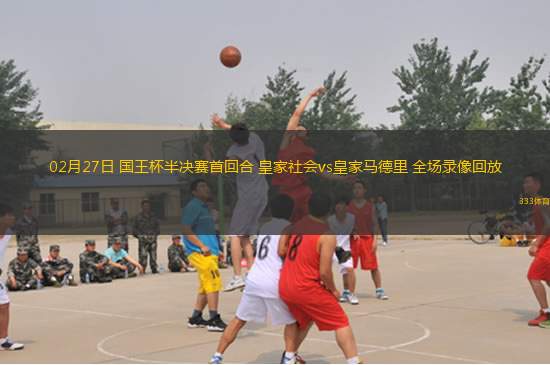 02月27日 國(guó)王杯半決賽首回合 皇家社會(huì)vs皇家馬德里 全場(chǎng)錄像回放