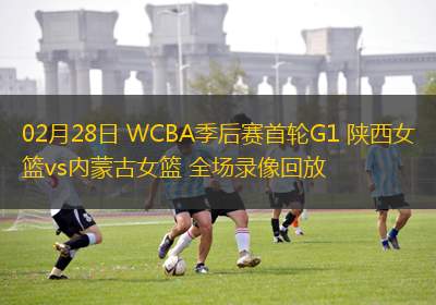 02月28日 WCBA季后賽首輪G1 陜西女籃vs內(nèi)蒙古女籃 全場錄像回放