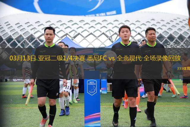 03月13日 亞冠二級(jí)1/4決賽 悉尼FC vs 全北現(xiàn)代 全場(chǎng)錄像回放