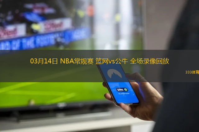 03月14日 NBA常規(guī)賽 籃網(wǎng)vs公牛 全場錄像回放